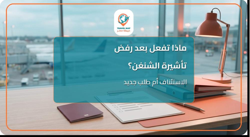 ماذا تفعل بعد رفض تأشيرة الشنغن؟ (الاستئناف vs التقديم الجديد)