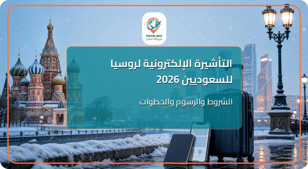 التأشيرة الإلكترونية لروسيا للسعوديين 2026: خطواتها، رسومها، ولماذا هي البديل الأسرع؟