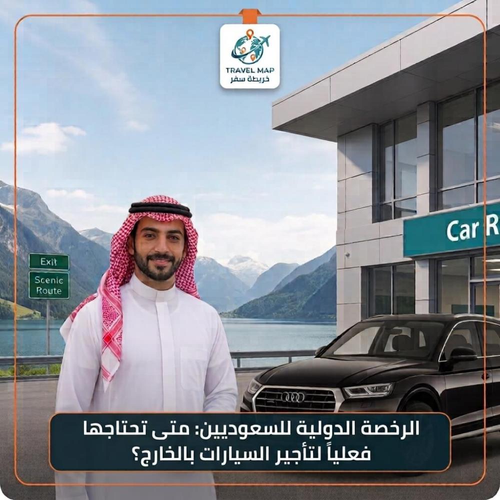 الرخصة الدولية للسعوديين: متى تحتاجها فعلياً لتأجير السيارات بالخارج؟