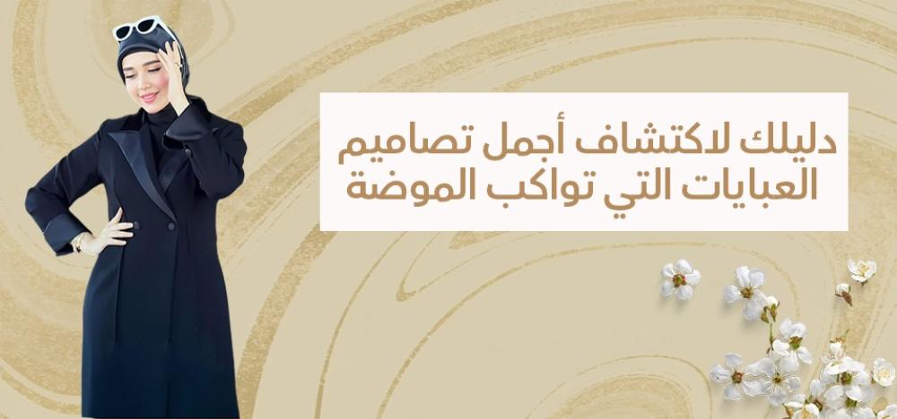 دليلك لاكتشاف أجمل تصاميم العبايات التي تواكب الموضة