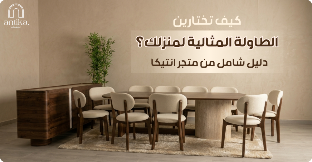 كيف تختارين الطاولة المثالية لمنزلك؟ دليل شامل من متجر انتيكا