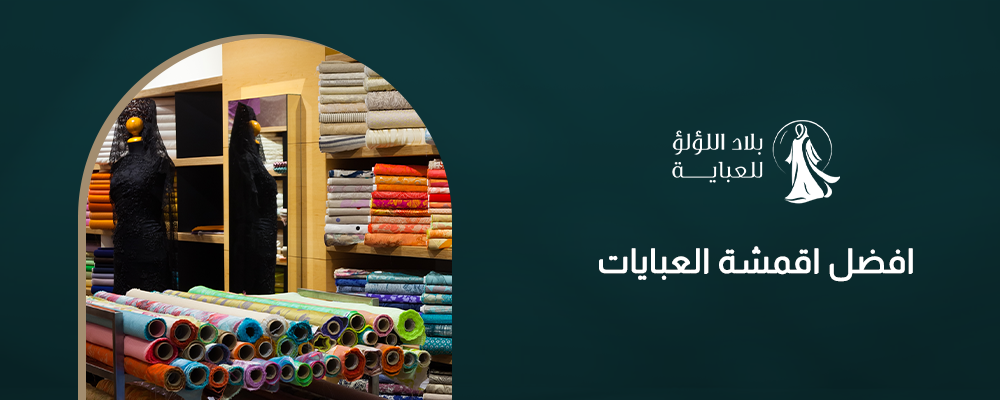 افضل اقمشة العبايات: دليلك لاختيار القماش المناسب لكل موسم ومناسبة