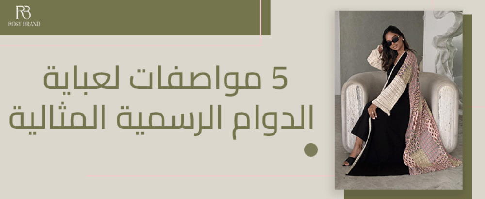 5 مواصفات لعباية الدوام الرسمية المثالية (عملية وأنيقة)