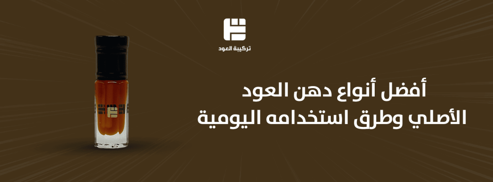 أفضل أنواع دهن العود الأصلي وطرق استخدامه اليومية