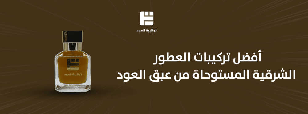 أفضل تركيبات العطور الشرقية المستوحاة من عبق العود