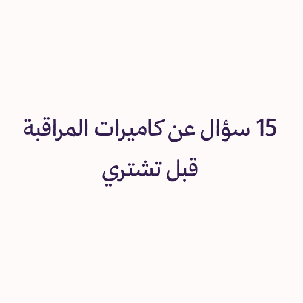 أسئلة مهمة قبل تشتري كاميرات المراقبة