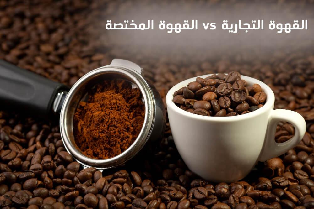 القهوة المختصة vs القهوة التجارية