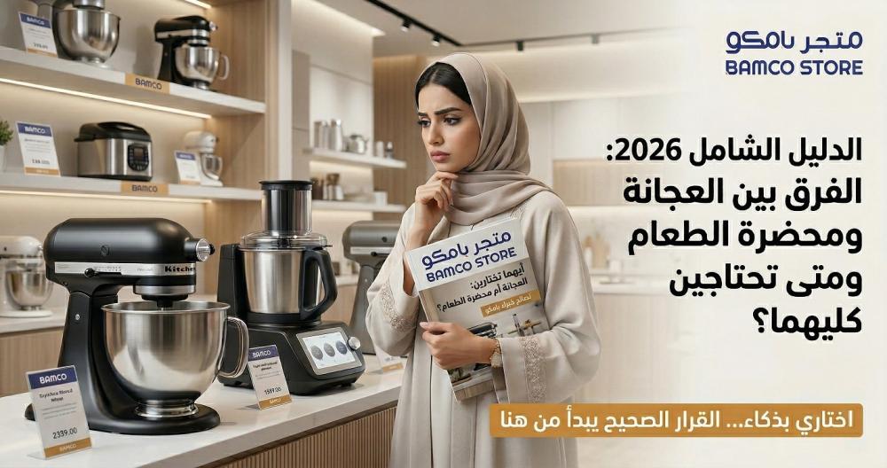 الدليل الشامل 2026: الفرق بين العجانة ومحضرة الطعام ومتى تحتاجين كليهم