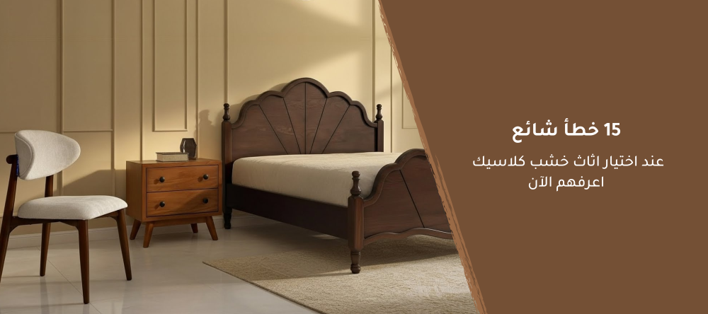 أكثر 15 خطأ يقع فيها الكثير عند شراء اثاث خشب كلاسيك – تجنّبها الآن