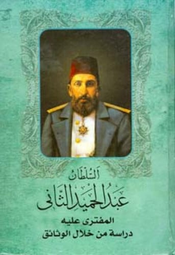 السلطان عبدالحميد خان الثاني المفترى عليه : دراسة من خلال الوثائق