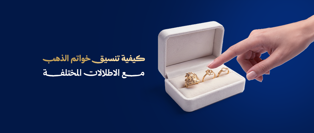 كيفية تنسيق خواتم الذهب مع الإطلالات المختلفة | دليلك لاختيار الخاتم ا