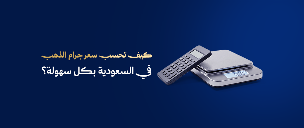 كيف تحسب سعر جرام الذهب في السعودية بكل سهولة؟ دليل شامل لحساب الذهب