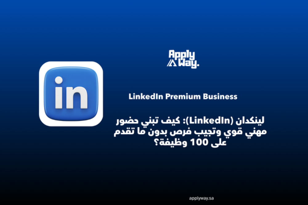 لينكدان (LinkedIn): كيف تبني حضور مهني قوي وتجيب فرص بدون ما تقدم على 100 وظيفة؟