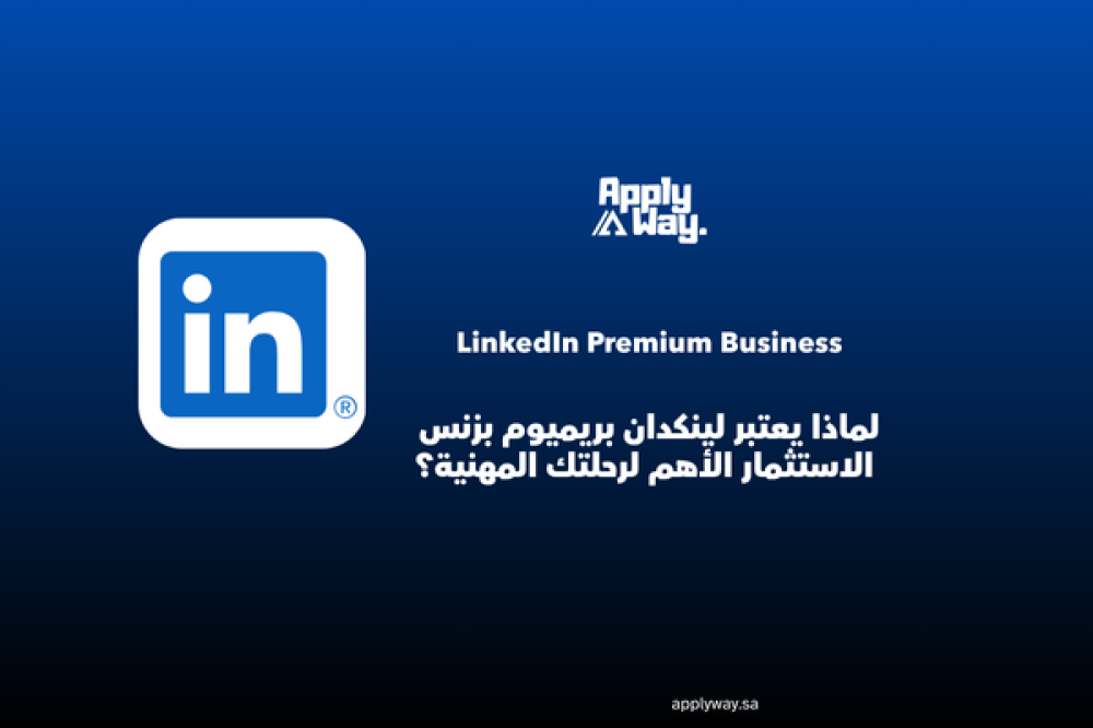 لماذا يعتبر لينكدان بريميوم بزنس LinkedIn Premium Business الاستثمار الأهم لرحلتك المهنية؟
