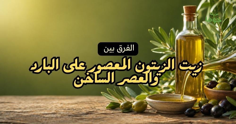 الفرق بين زيت الزيتون المعصور على البارد