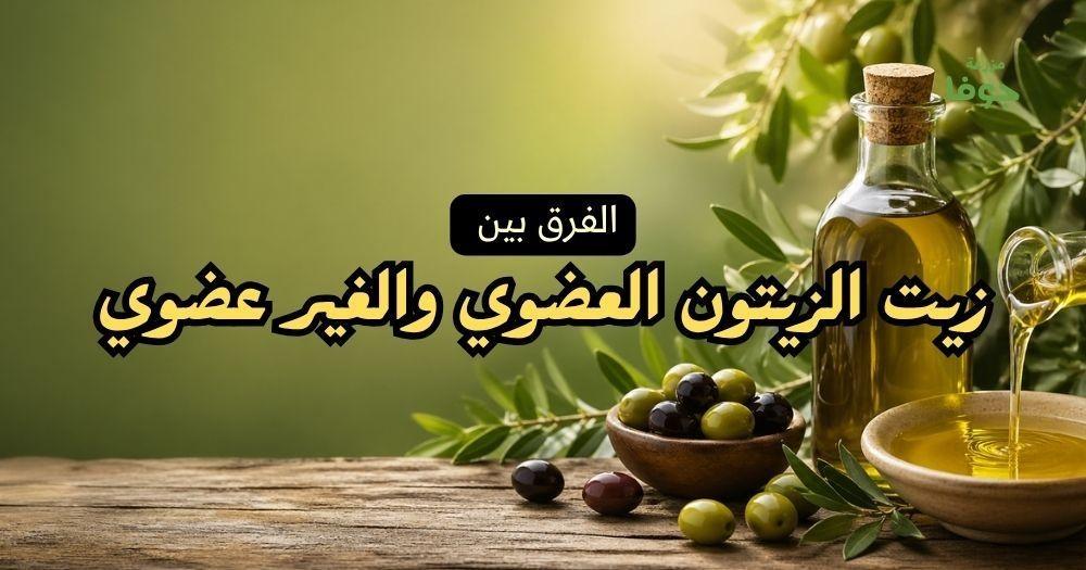 الفرق بين زيت الزيتون العضوي والغير عضوي