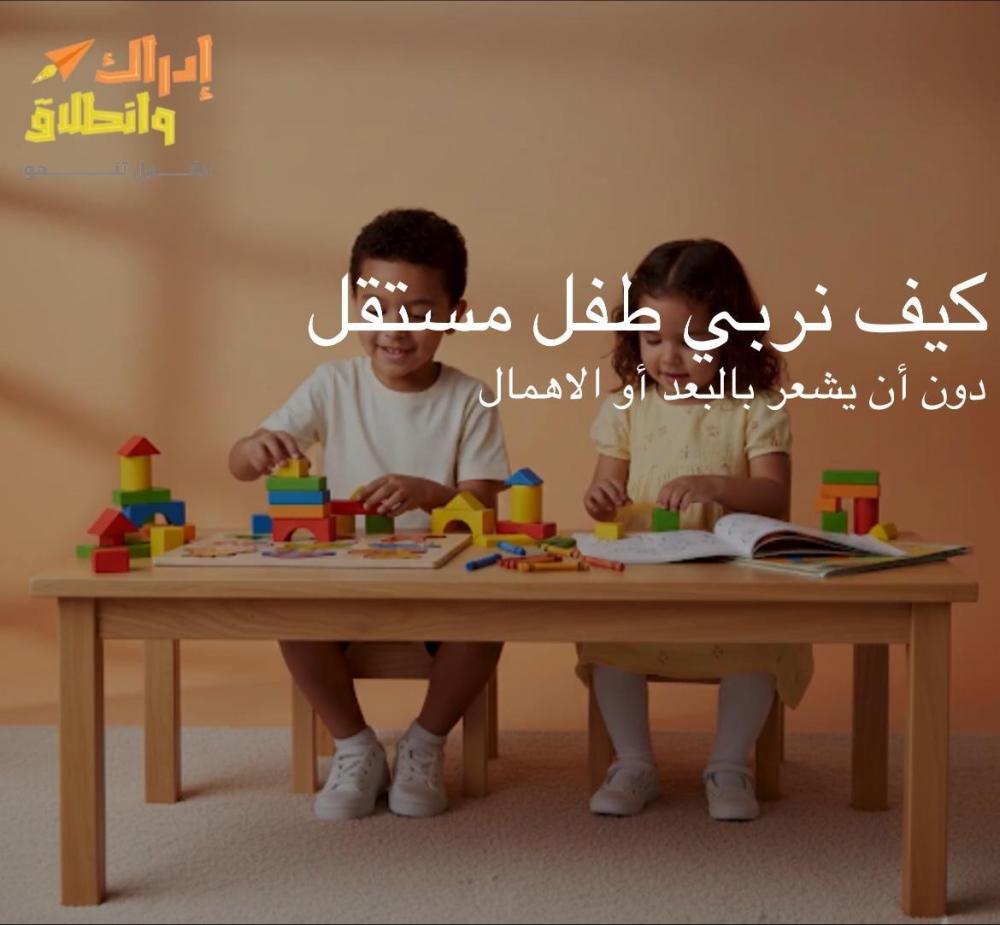 كيف تربي طفل مستقل دون أن يشعر بالبعد او الاهمال ؟!