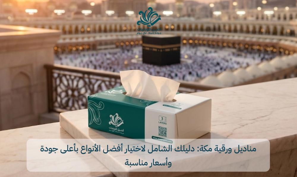 مناديل ورقية مكة: دليلك الشامل لاختيار أفضل الأنواع بأعلى جودة وأسعار مناسبة