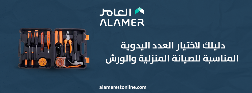 دليلك لاختيار العدد اليدوية المناسبة للصيانة المنزلية والورش