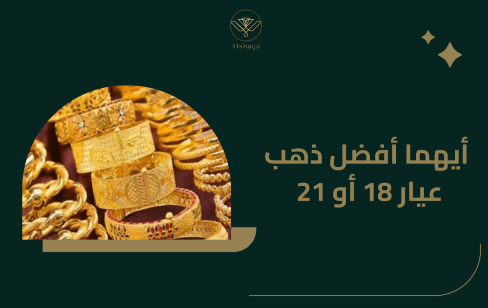 أيهما أفضل ذهب عيار 18 أو 21؟