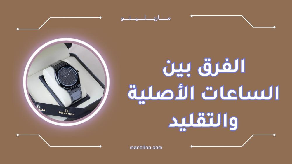 الفرق بين الساعات الأصلية والتقليد و كيف تميزها بسهولة