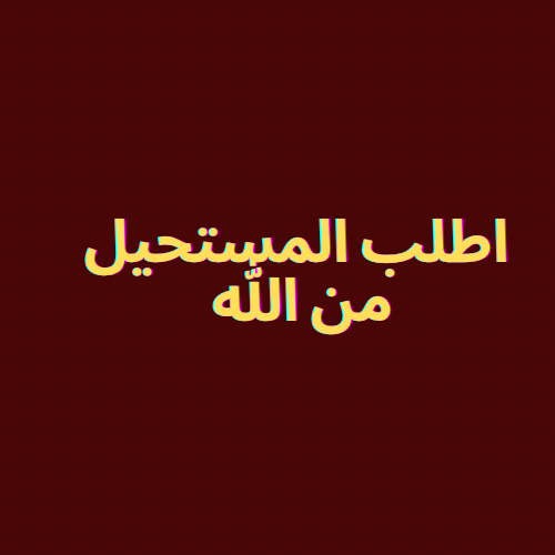 اطلب المستحيل من الله
