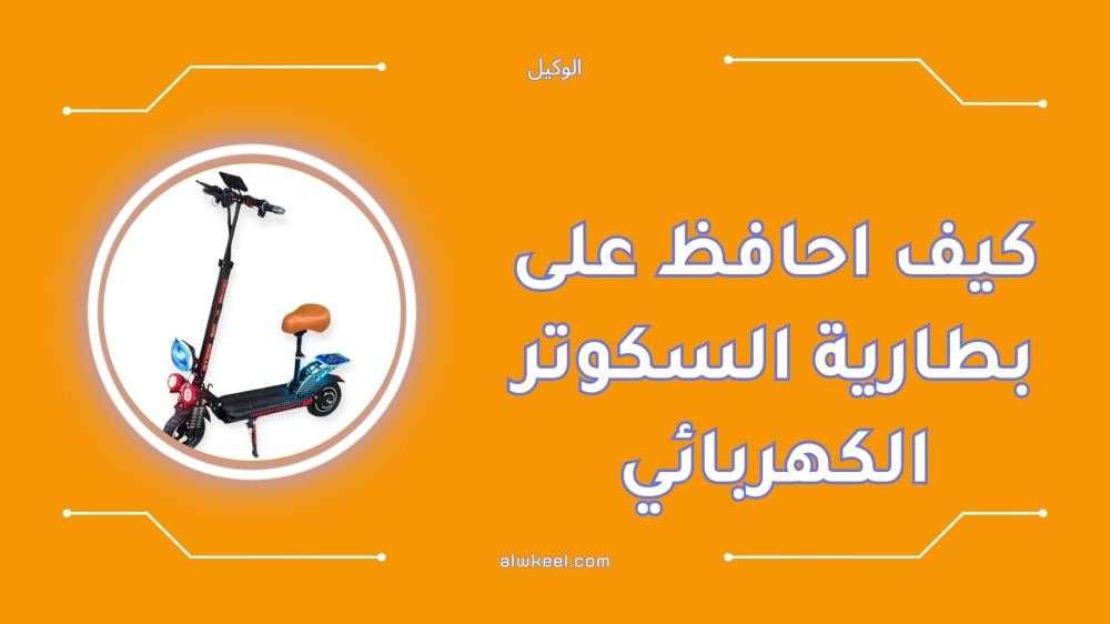 كيف احافظ على بطارية السكوتر الكهربائي بسهولة