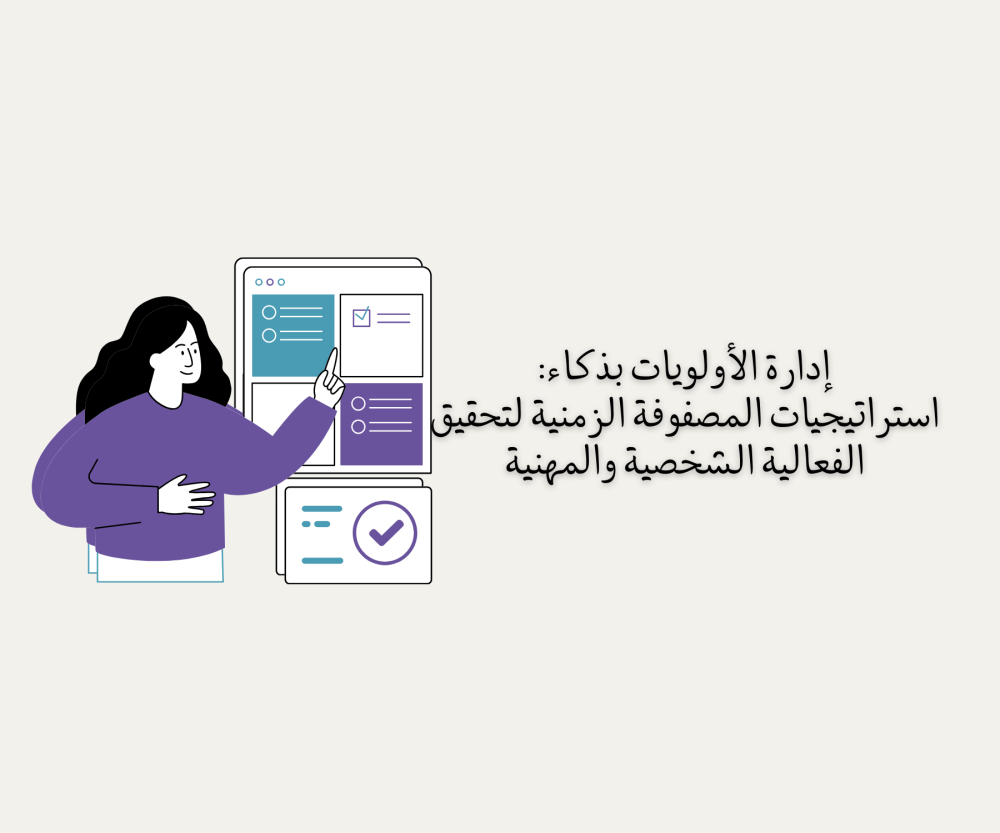 إدارة الأولويات بذكاء: استراتيجيات المصفوفة الزمنية لتحقيق الفعالية الشخصية والمهنية
