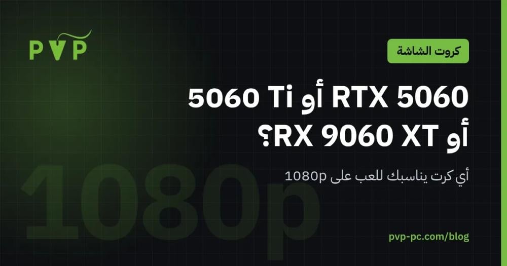 RTX 5060 أو 5060 Ti أو RX 9060 XT: أي كرت يناسبك للعب 1080p في 2026؟