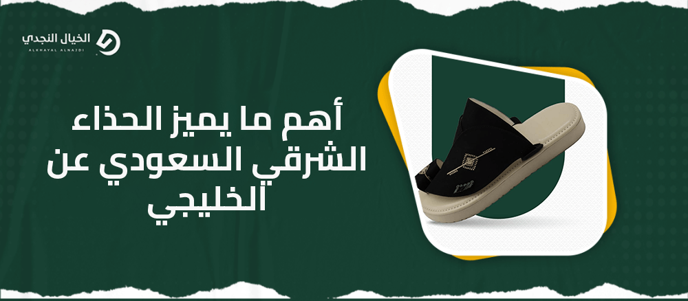 أهم ما يميز الحذاء الشرقي السعودي عن الخليجي