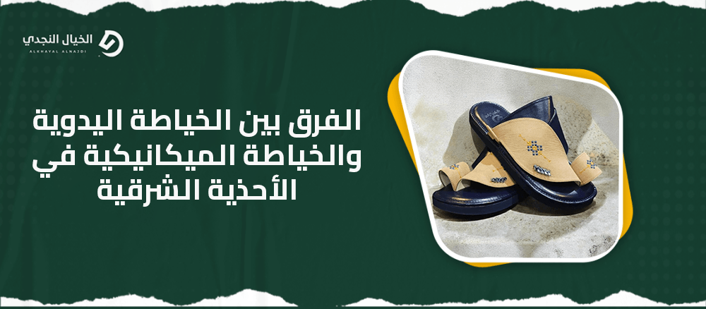 الفرق بين الخياطة اليدوية والخياطة الميكانيكية في الأحذية الشرقية