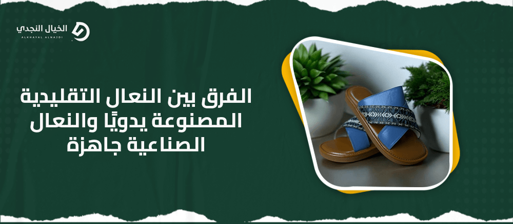 الفرق بين النعال التقليدية المصنوعة يدويًا والنعال الصناعية جاهزة