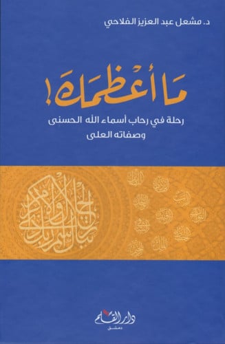ما أعظمك : رحلة في رحاب أسماء الله الحسنى وصفاته العلى