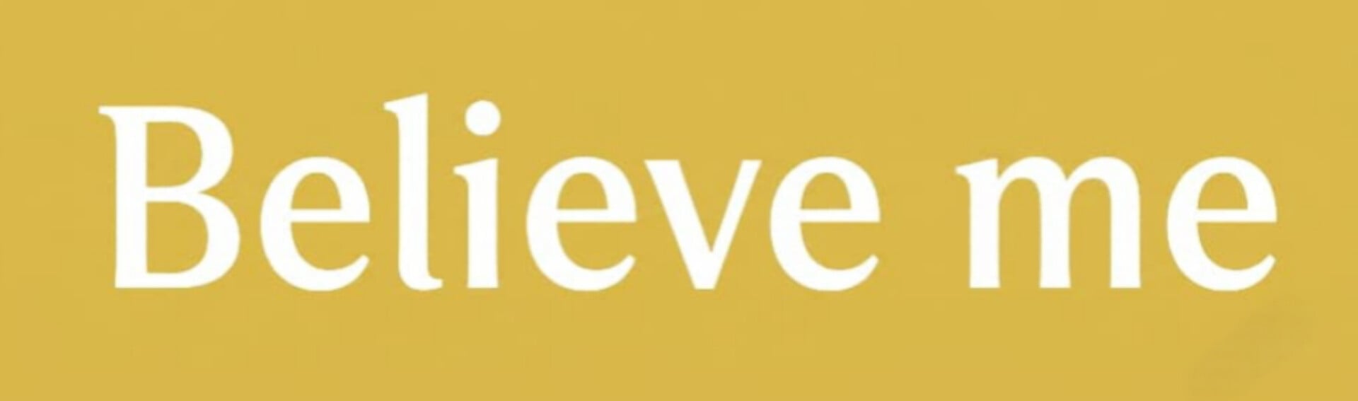 Believe me