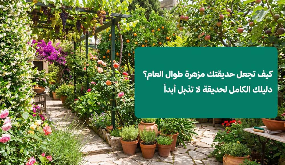 كيف تجعل حديقتك مزهرة طوال العام؟ دليلك الكامل لحديقة لا تذبل أبداً
