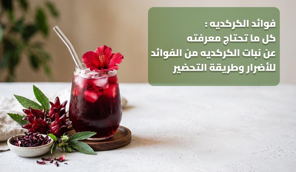 فوائد الكركديه : كل ما تحتاج معرفته عن نبات الكركديه من الفوائد للأضرار وطريقة التحضير