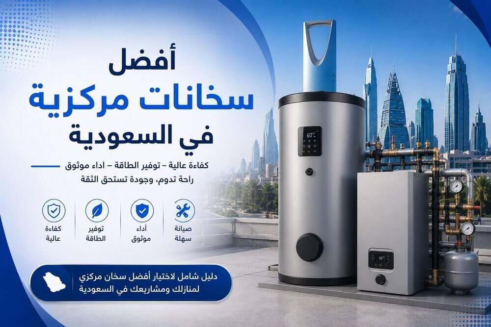 أفضل سخان مركزي في السعودية 2026 - أكتشف أفضل 5 ماركات