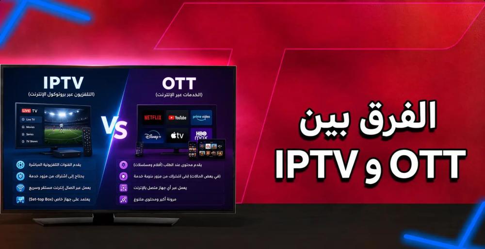 الفرق بين IPTV وOTT: أي تقنية تناسب طريقة مشاهدتك؟
