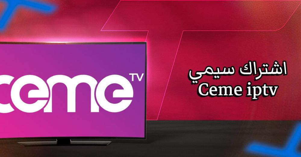 اشتراك سيمي Ceme IPTV: هل هو الخيار المناسب لمشاهدة متكاملة؟