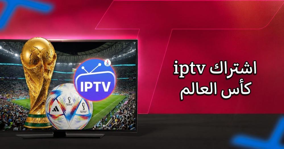 اشتراك IPTV كأس العالم: كيف تختار أفضل اشتراك لمشاهدة جميع المباريات