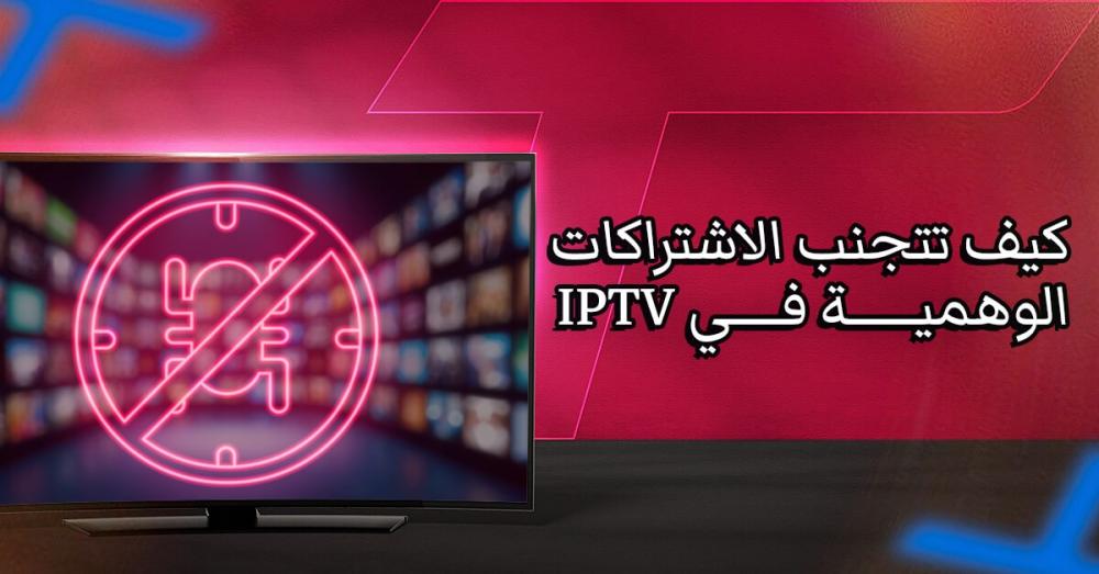 كيف تتجنب الاشتراكات الوهمية في IPTV