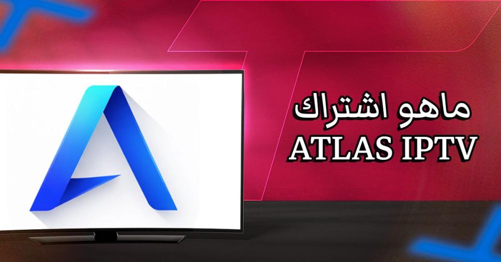 ماهو اشتراك ATLAS IPTV؟ وهل يستحق التجربة فعلًا؟