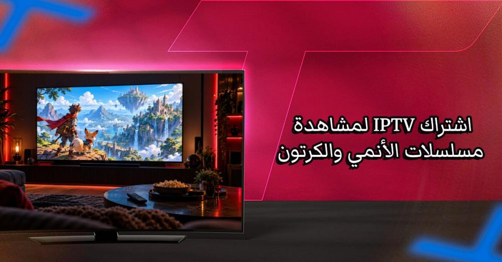 تبحث عن اشتراك IPTV لمشاهدة مسلسلات الأنمي والكرتون؟ إليك ما تحتاج إلى معرفته
