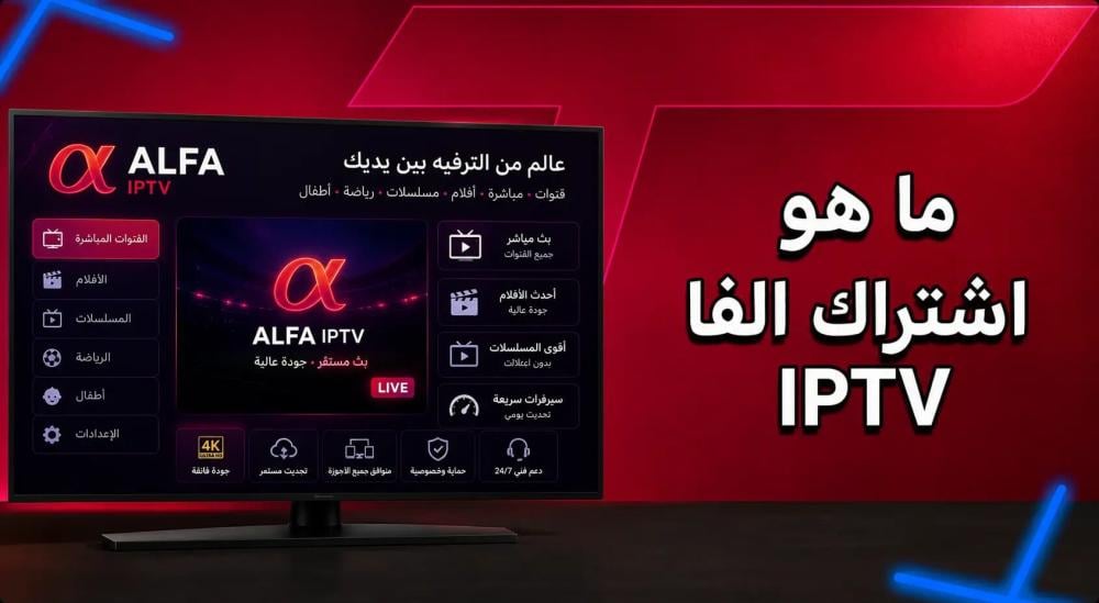 ما هو اشتراك الفا IPTV ؟ ولماذا أصبح الخيار المفضل للكثير؟
