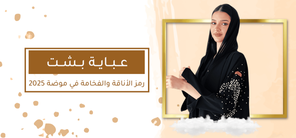 عباية بشت : رمز الأناقة والفخامة في موضة 2025