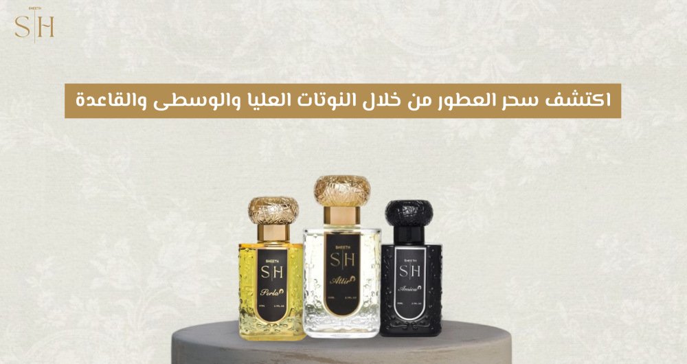 اكتشف سحر العطور من خلال النوتات العليا والوسطى والقاعدة