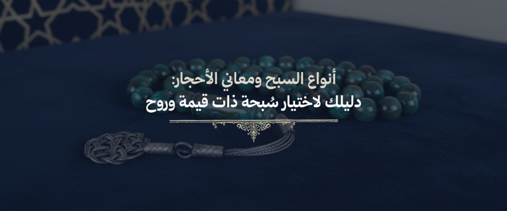 أنواع السبح ومعاني الأحجار: دليلك لاختيار سُبحة ذات قيمة وروح