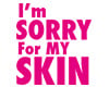 Im sorry for my skin