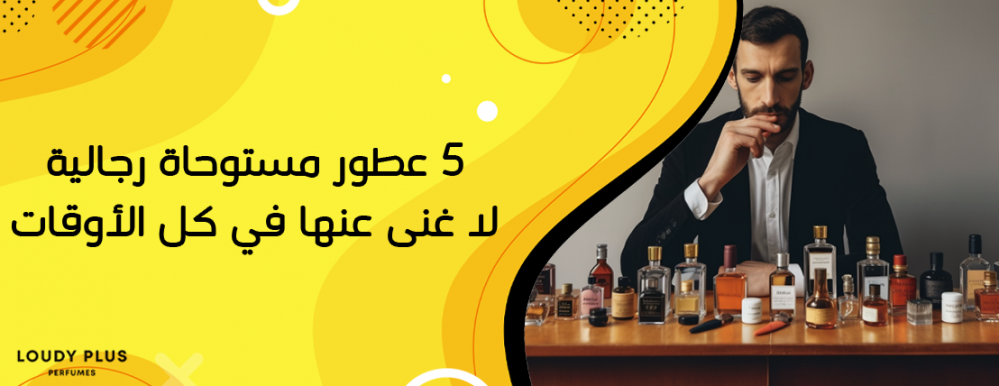 5 عطور مستوحاة رجالية لا غنى عنها في كل الأوقات 