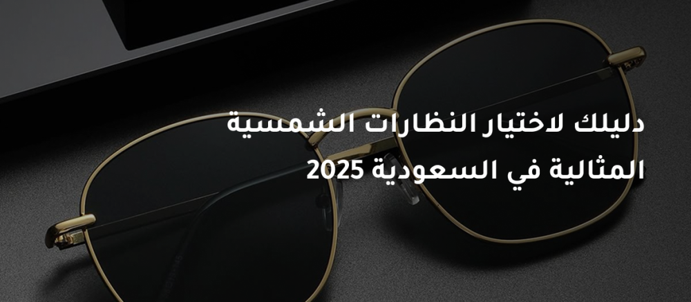 دليلك لاختيار النظارات الشمسية المثالية في السعودية 2025